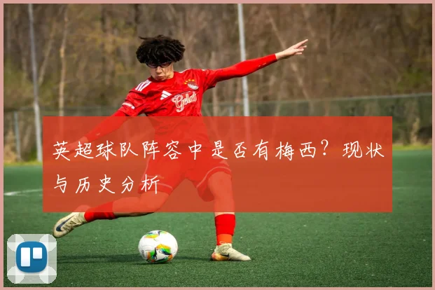 英超球队阵容中是否有梅西？现状与历史分析