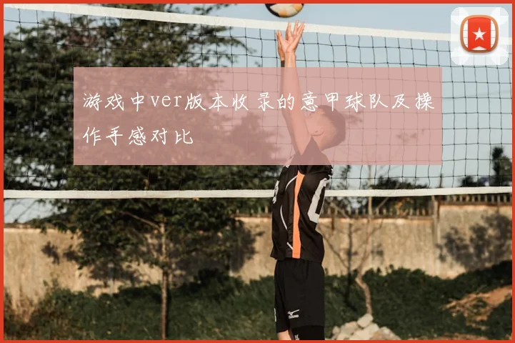 游戏中ver版本收录的意甲球队及操作手感对比