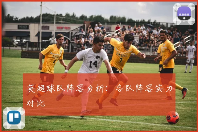 英超球队阵容分析：各队阵容实力对比