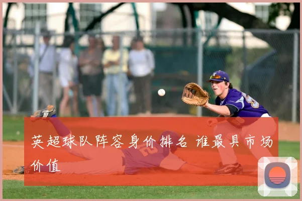 英超球队阵容身价排名 谁最具市场价值