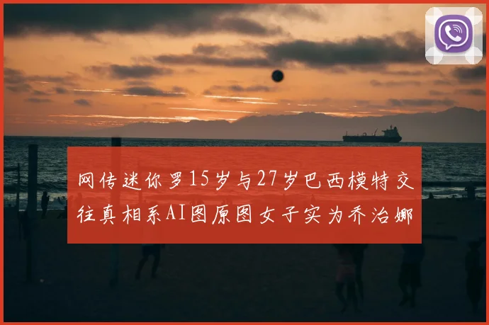网传迷你罗15岁与27岁巴西模特交往真相系AI图原图女子实为乔治娜