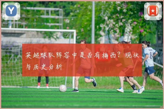 英超球队阵容中是否有梅西？现状与历史分析