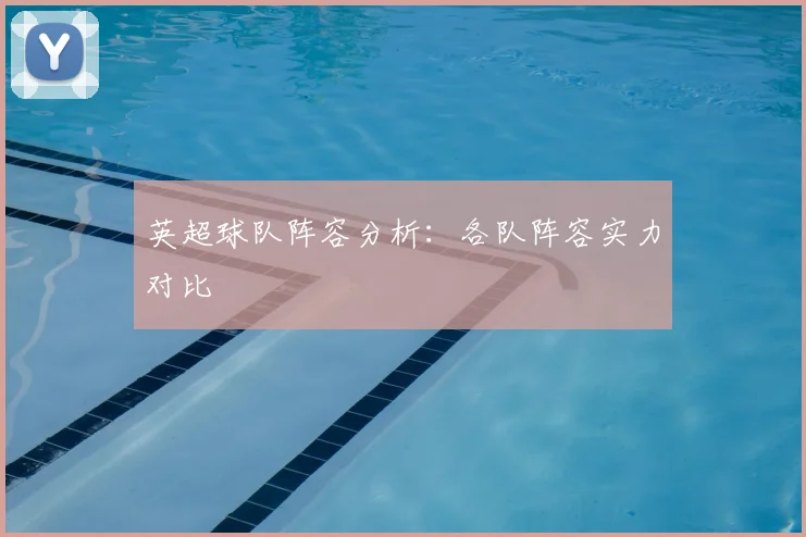 英超球队阵容分析：各队阵容实力对比